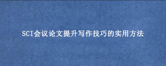 SCI会议论文提升写作技巧的实用方法