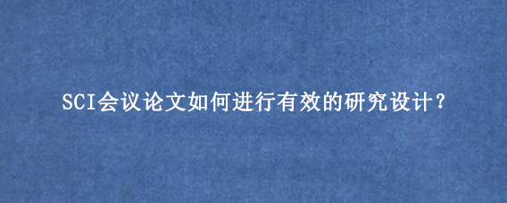 SCI会议论文如何进行有效的研究设计?