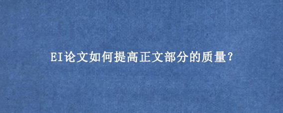 EI论文如何提高正文部分的质量?
