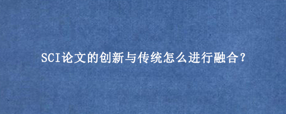 SCI论文的创新与传统怎么进行融合?