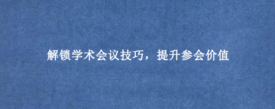 解锁学术会议技巧,提升参会价值