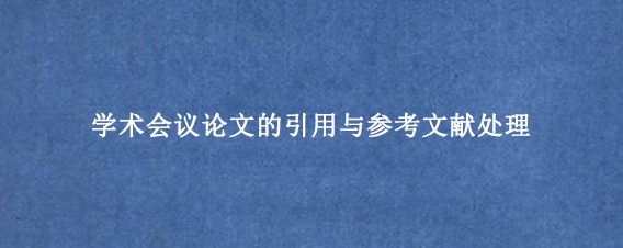 学术会议论文的引用与参考文献处理