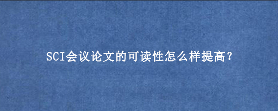 SCI会议论文的可读性怎么样提高？