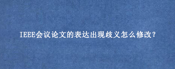 IEEE会议论文的表达出现歧义怎么修改？