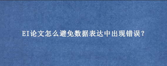 EI论文怎么避免数据表达中出现错误？