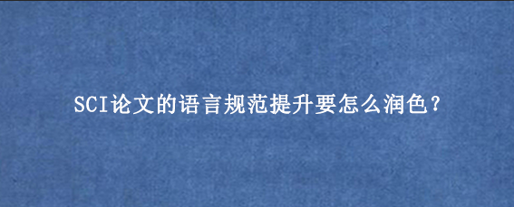 SCI论文的语言规范提升要怎么润色？
