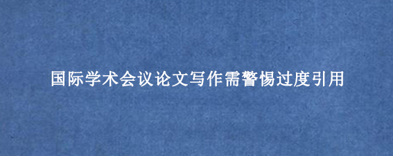 国际学术会议论文写作需警惕过度引用