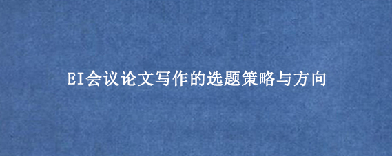 EI会议论文写作的选题策略与方向