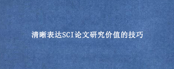 清晰表达SCI论文研究价值的技巧