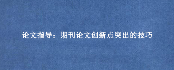 论文指导:期刊论文创新点突出的技巧