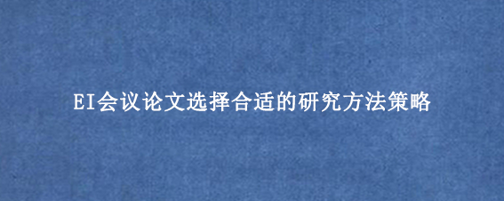 EI会议论文选择合适的研究方法策略
