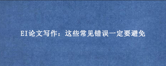 EI论文写作：这些常见错误一定要避免