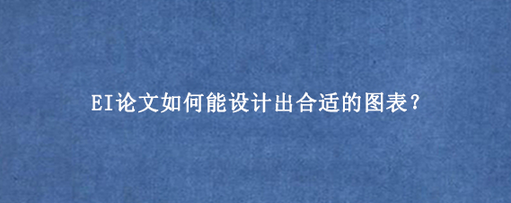 EI论文如何能设计出合适的图表？