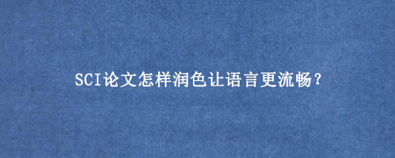 SCI论文怎样润色让语言更流畅？