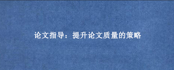 论文指导：提升论文质量的策略