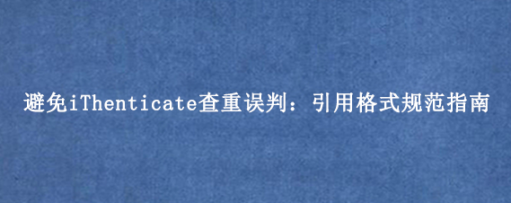 避免iThenticate查重误判：引用格式规范指南