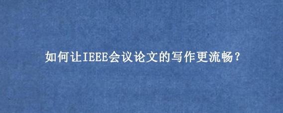 如何让IEEE会议论文的写作更流畅？