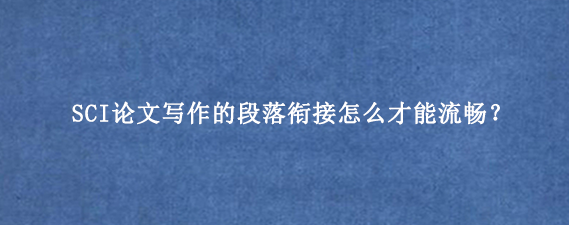 SCI论文写作的段落衔接怎么才能流畅?