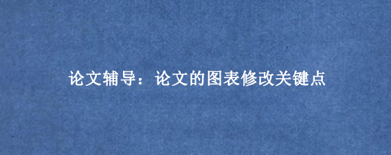 论文辅导:论文的图表修改关键点