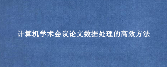 计算机学术会议论文数据处理的高效方法