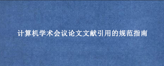 计算机学术会议论文文献引用的规范指南