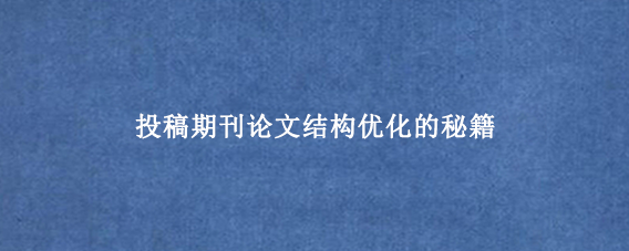 投稿期刊论文结构优化的秘籍