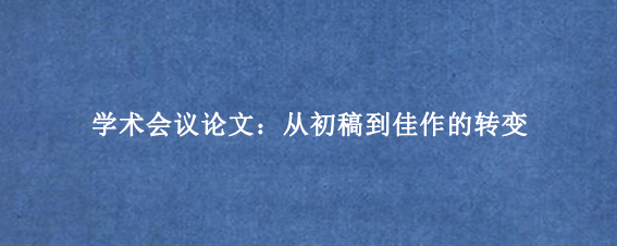 学术会议论文:从初稿到佳作的转变