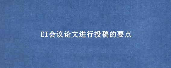 EI会议论文进行投稿的要点