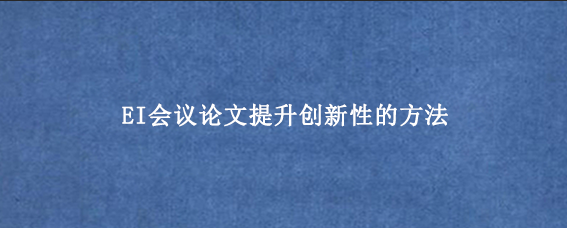 EI会议论文提升创新性的方法