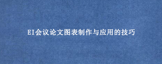 EI会议论文图表制作与应用的技巧