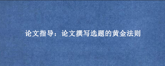 论文指导:论文撰写选题的黄金法则