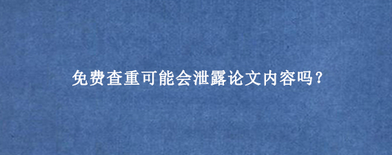 免费查重可能会泄露论文内容吗？