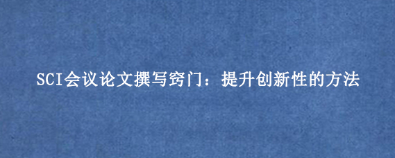 SCI会议论文撰写窍门:提升创新性的方法