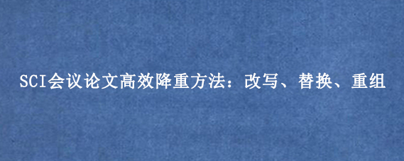 SCI会议论文高效降重方法:改写、替换、重组