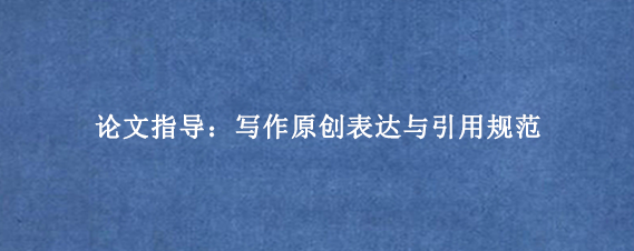 论文指导:写作原创表达与引用规范
