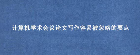 计算机学术会议论文写作容易被忽略的要点