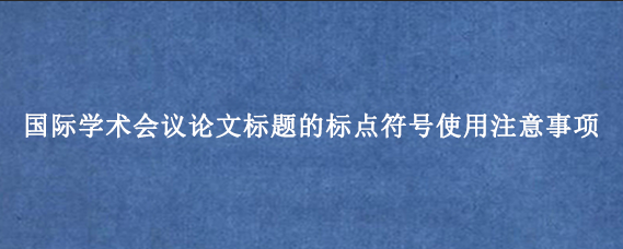 国际学术会议论文标题的标点符号使用注意事项