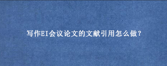 写作EI会议论文的文献引用怎么做？