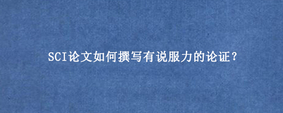SCI论文如何撰写有说服力的论证?