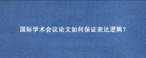 国际学术会议论文如何保证表达逻辑？
