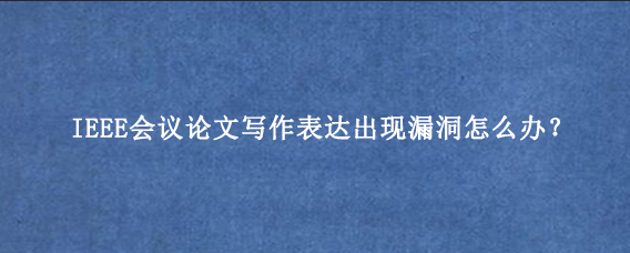 IEEE会议论文写作表达出现漏洞怎么办？