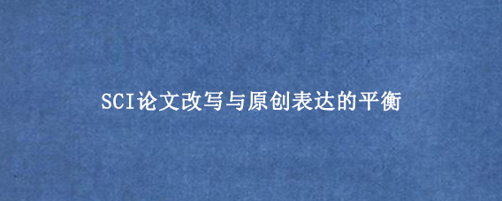 SCI论文改写与原创表达的平衡