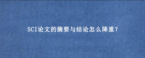 SCI论文的摘要与结论怎么降重？