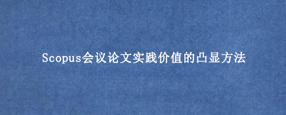 Scopus会议论文实践价值的凸显方法