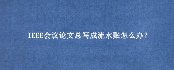 IEEE会议论文总写成流水账怎么办？