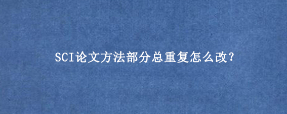 SCI论文方法部分总重复怎么改？