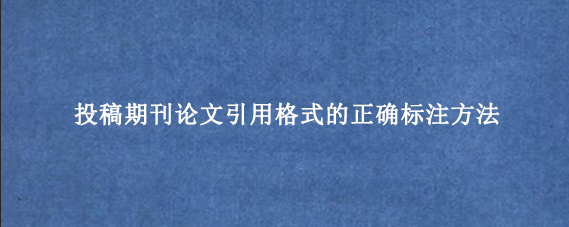 投稿期刊论文引用格式的正确标注方法