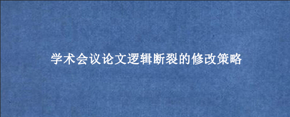 学术会议论文逻辑断裂的修改策略