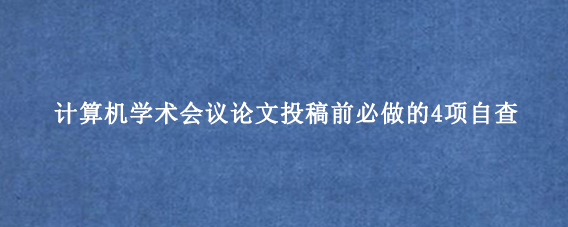 计算机学术会议论文投稿前必做的4项自查