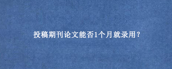 投稿期刊论文能否1个月就录用?